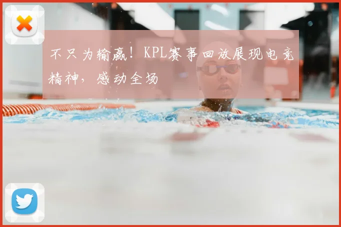 不只为输赢！KPL赛事回放展现电竞精神，感动全场