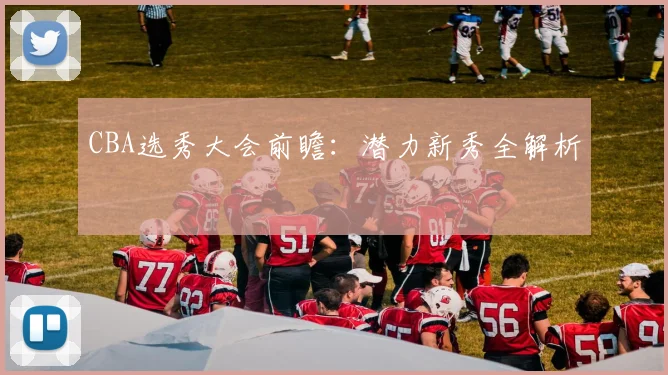 CBA选秀大会前瞻:潜力新秀全解析