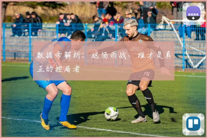 数据帝解析：这场雨战，谁才是真正的控局者
