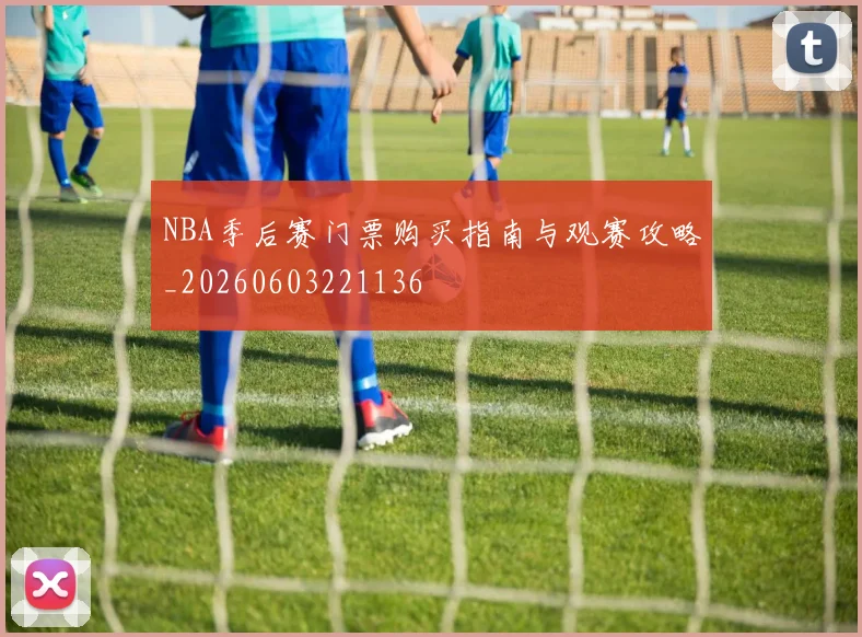 NBA季后赛门票购买指南与观赛攻略_20260603221136