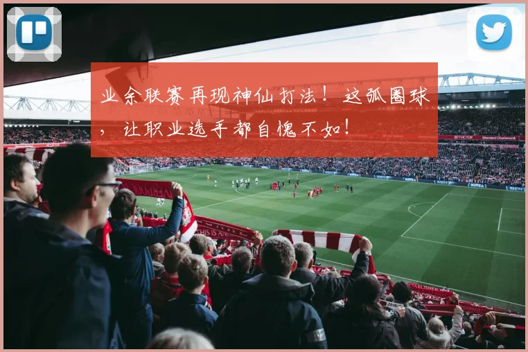 业余联赛再现神仙打法！这弧圈球，让职业选手都自愧不如！