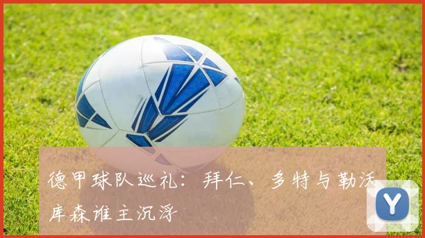 德甲球队巡礼:拜仁、多特与勒沃库森谁主沉浮