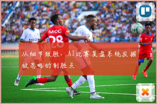 从细节致胜，AI比赛复盘系统发掘被忽略的制胜点