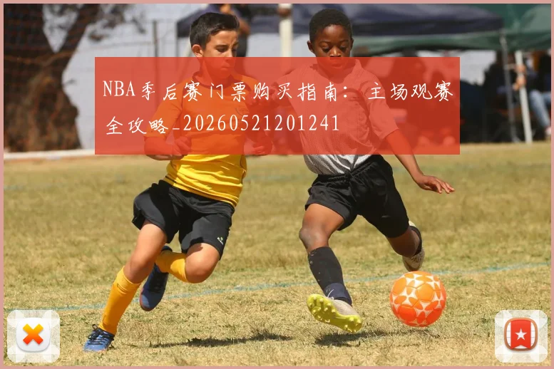 NBA季后赛门票购买指南：主场观赛全攻略_20260521201241