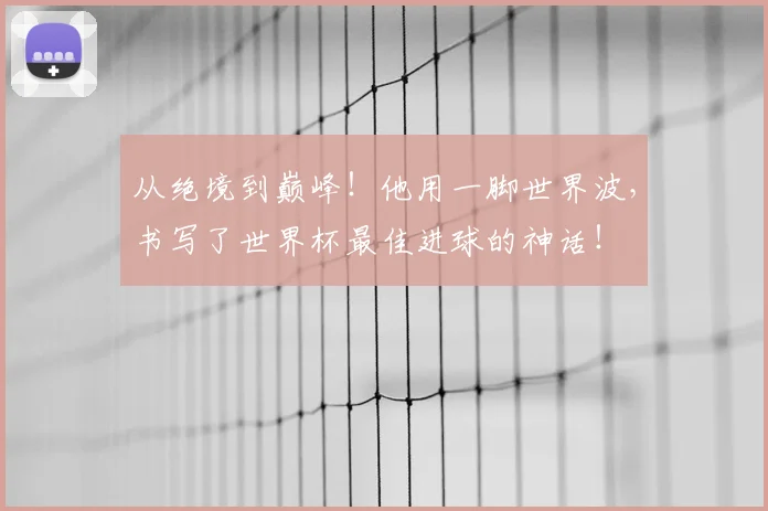 从绝境到巅峰！他用一脚世界波，书写了世界杯最佳进球的神话！