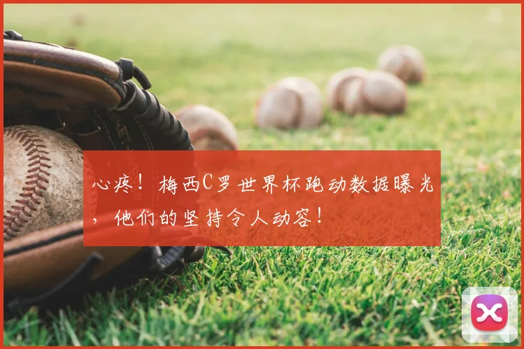 心疼!梅西C罗世界杯跑动数据曝光,他们的坚持令人动容!